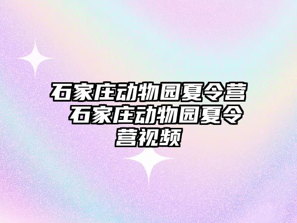 石家庄动物园夏令营 石家庄动物园夏令营视频