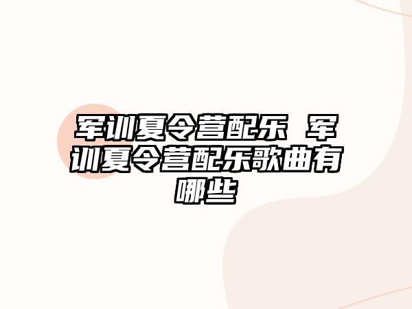 军训夏令营配乐 军训夏令营配乐歌曲有哪些