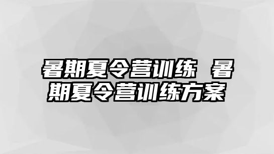 暑期夏令营训练 暑期夏令营训练方案