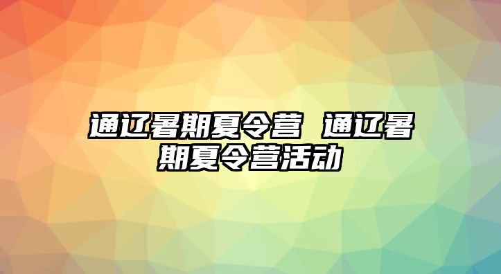 通辽暑期夏令营 通辽暑期夏令营活动