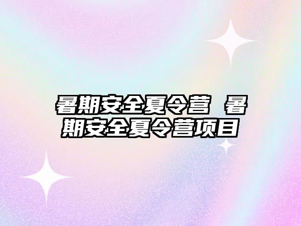 暑期安全夏令营 暑期安全夏令营项目