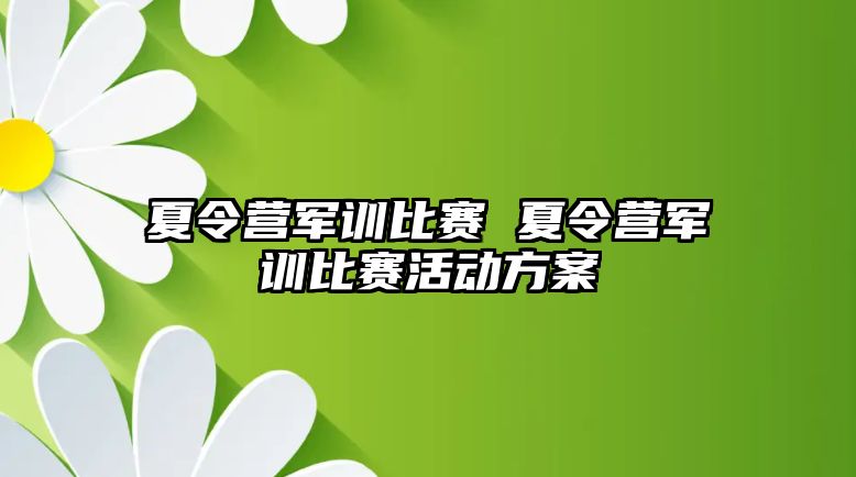 夏令营军训比赛 夏令营军训比赛活动方案