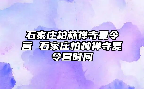 石家庄柏林禅寺夏令营 石家庄柏林禅寺夏令营时间