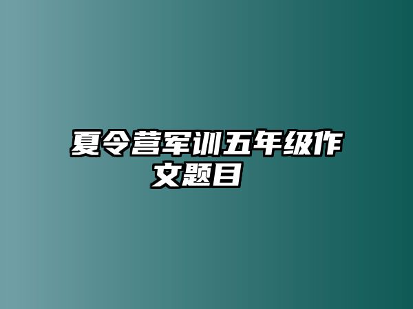 夏令营军训五年级作文题目 