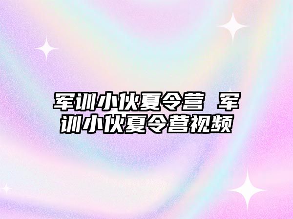 军训小伙夏令营 军训小伙夏令营视频