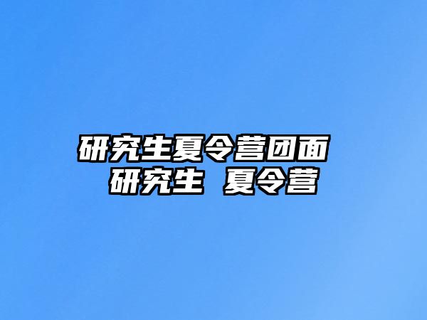 研究生夏令营团面 研究生 夏令营