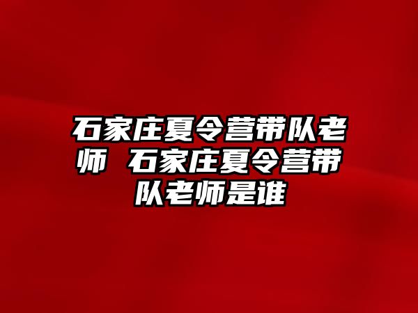 石家庄夏令营带队老师 石家庄夏令营带队老师是谁