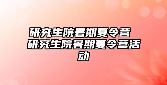 研究生院暑期夏令营 研究生院暑期夏令营活动