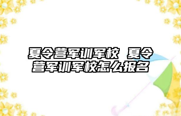 夏令营军训军校 夏令营军训军校怎么报名