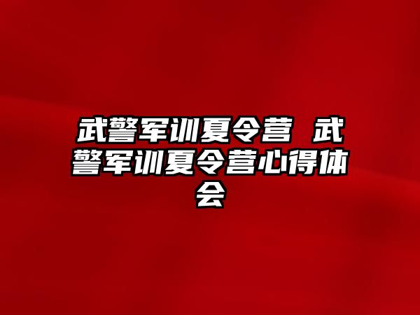 武警军训夏令营 武警军训夏令营心得体会