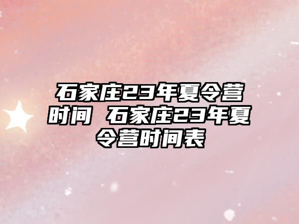 石家庄23年夏令营时间 石家庄23年夏令营时间表