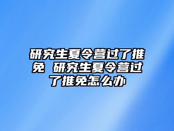 研究生夏令营过了推免 研究生夏令营过了推免怎么办