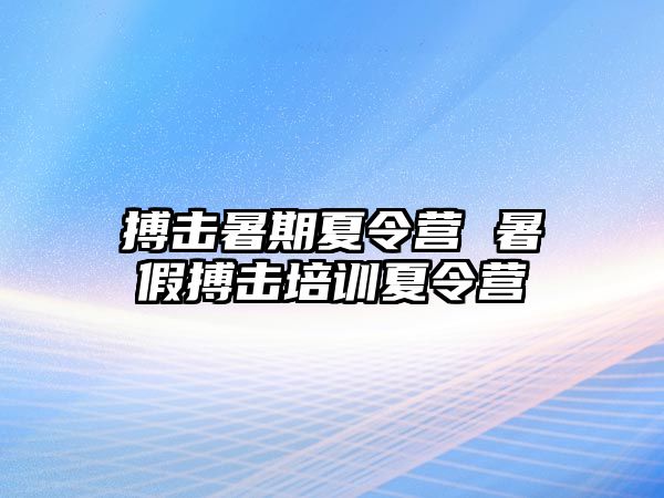 搏击暑期夏令营 暑假搏击培训夏令营