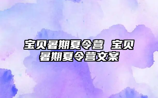 宝贝暑期夏令营 宝贝暑期夏令营文案