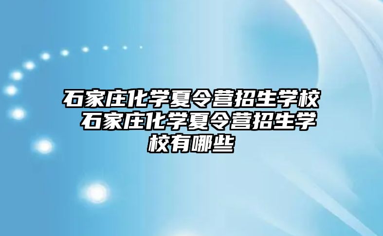 石家庄化学夏令营招生学校 石家庄化学夏令营招生学校有哪些