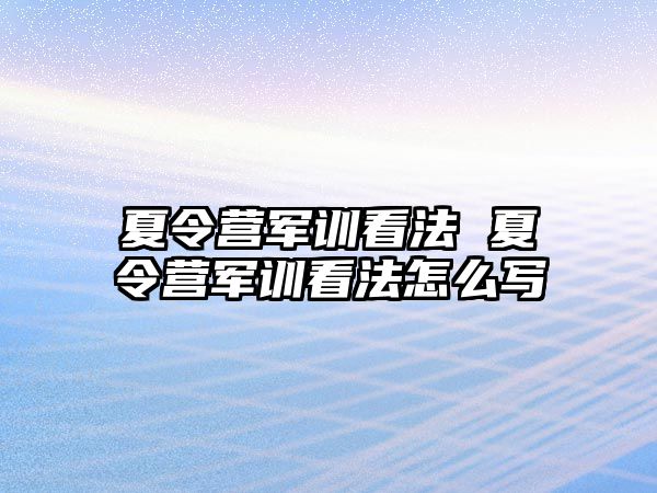 夏令营军训看法 夏令营军训看法怎么写