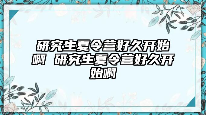 研究生夏令营好久开始啊 研究生夏令营好久开始啊