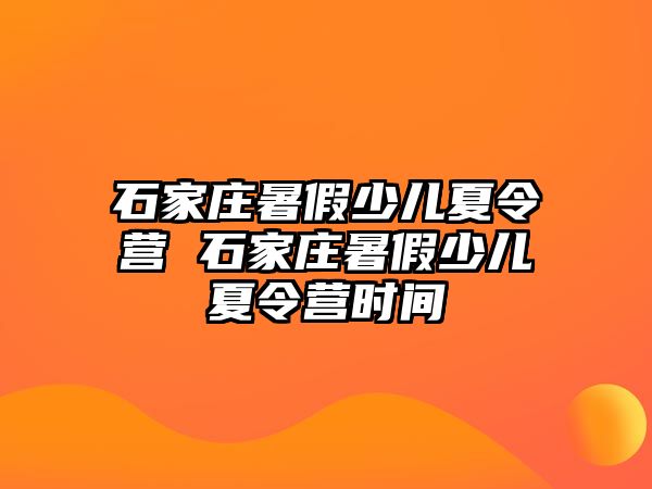 石家庄暑假少儿夏令营 石家庄暑假少儿夏令营时间