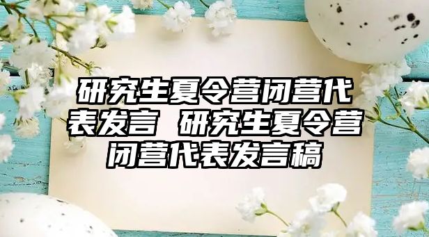 研究生夏令营闭营代表发言 研究生夏令营闭营代表发言稿