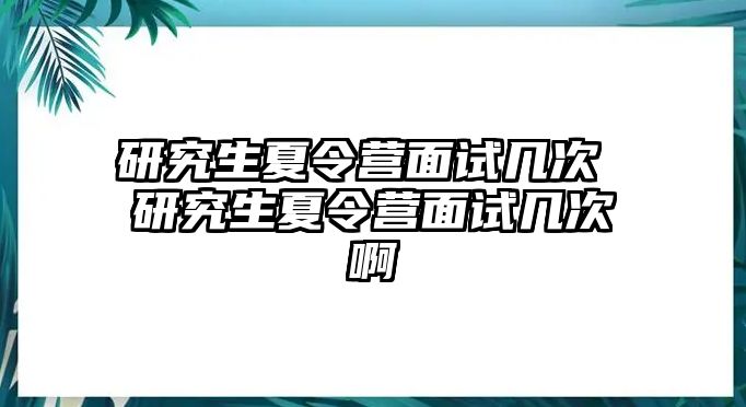 研究生夏令营面试几次 研究生夏令营面试几次啊