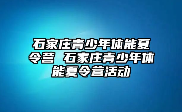 石家庄青少年体能夏令营 石家庄青少年体能夏令营活动