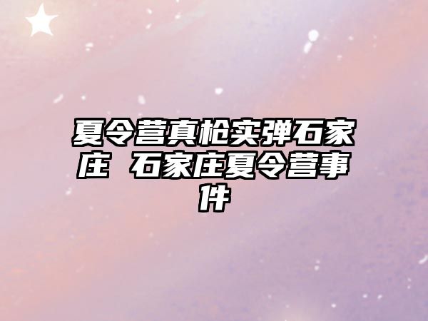 夏令营真枪实弹石家庄 石家庄夏令营事件