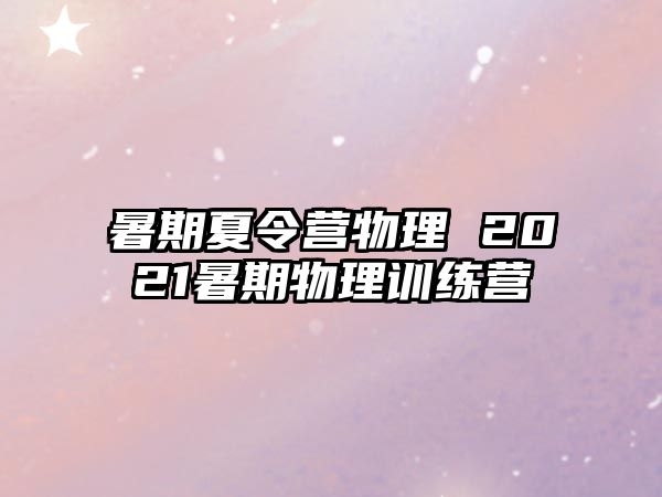 暑期夏令营物理 2021暑期物理训练营