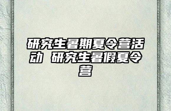 研究生暑期夏令营活动 研究生暑假夏令营