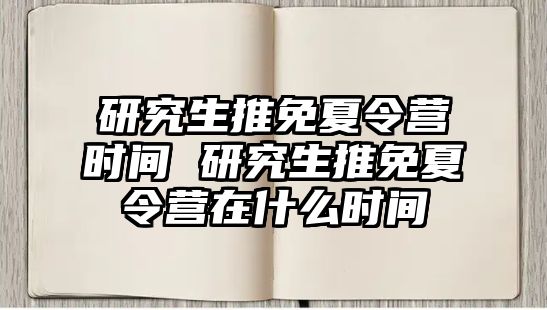 研究生推免夏令营时间 研究生推免夏令营在什么时间