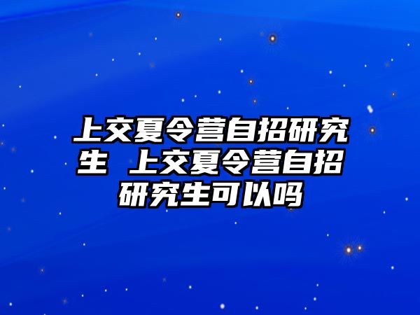 上交夏令营自招研究生 上交夏令营自招研究生可以吗