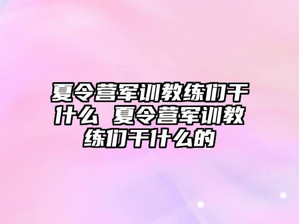 夏令营军训教练们干什么 夏令营军训教练们干什么的