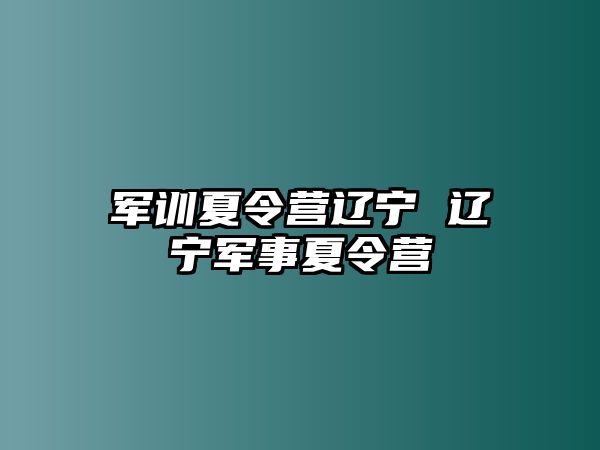 军训夏令营辽宁 辽宁军事夏令营