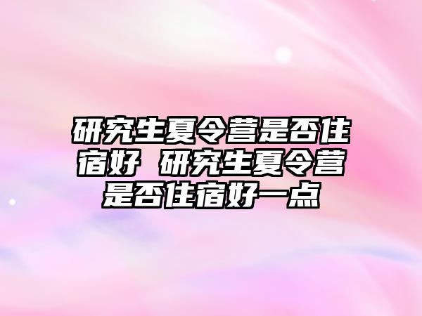 研究生夏令营是否住宿好 研究生夏令营是否住宿好一点