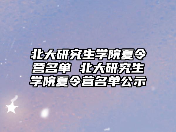 北大研究生学院夏令营名单 北大研究生学院夏令营名单公示