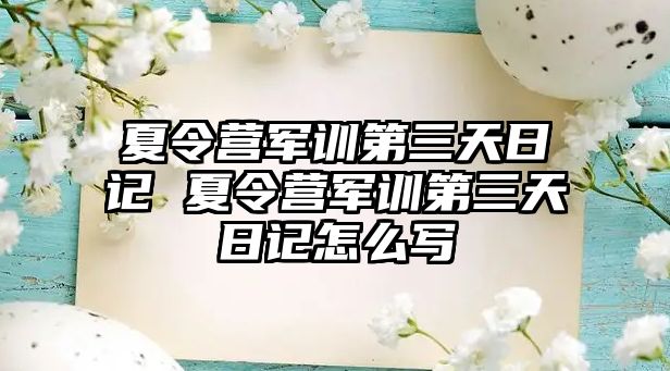 夏令营军训第三天日记 夏令营军训第三天日记怎么写