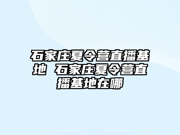 石家庄夏令营直播基地 石家庄夏令营直播基地在哪