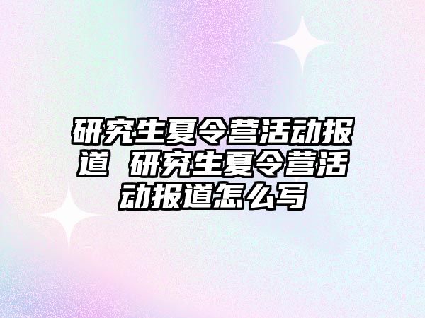 研究生夏令营活动报道 研究生夏令营活动报道怎么写