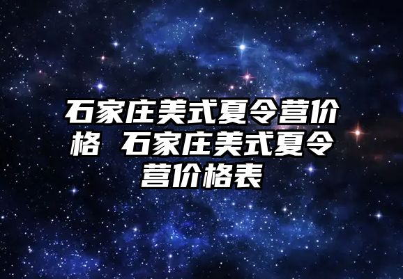 石家庄美式夏令营价格 石家庄美式夏令营价格表