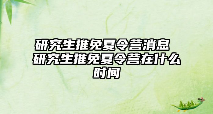 研究生推免夏令营消息 研究生推免夏令营在什么时间