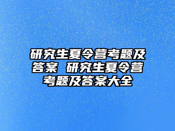 研究生夏令营考题及答案 研究生夏令营考题及答案大全