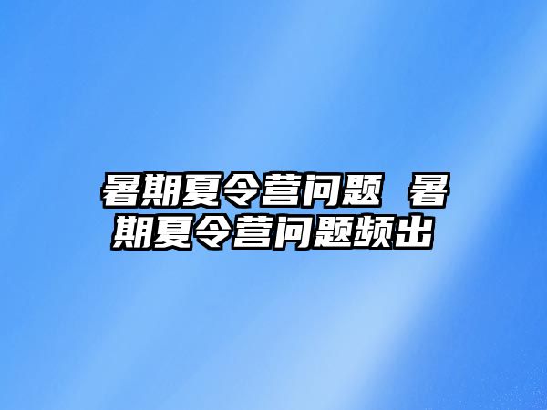 暑期夏令营问题 暑期夏令营问题频出