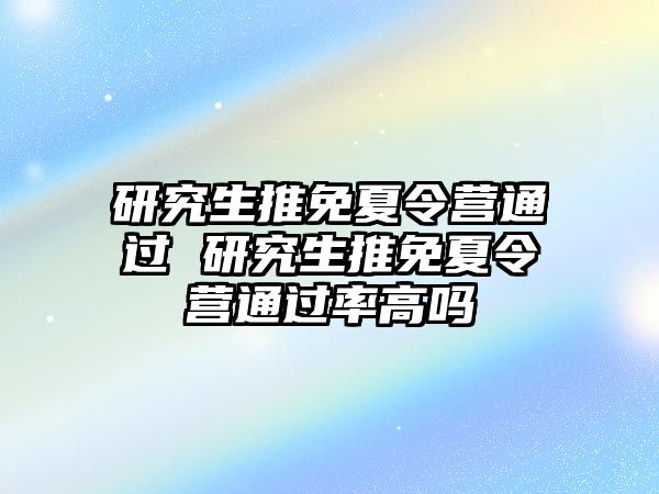 研究生推免夏令营通过 研究生推免夏令营通过率高吗