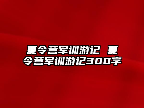 夏令营军训游记 夏令营军训游记300字