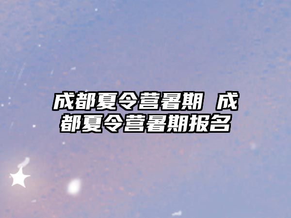 成都夏令营暑期 成都夏令营暑期报名