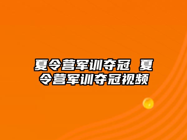 夏令营军训夺冠 夏令营军训夺冠视频