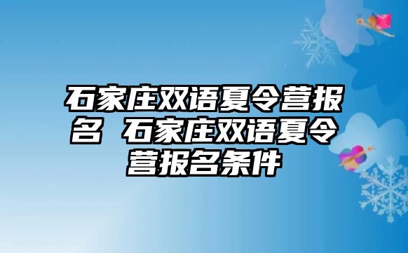 石家庄双语夏令营报名 石家庄双语夏令营报名条件