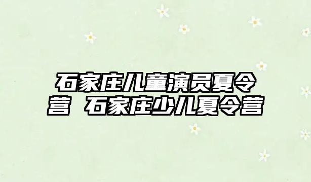 石家庄儿童演员夏令营 石家庄少儿夏令营