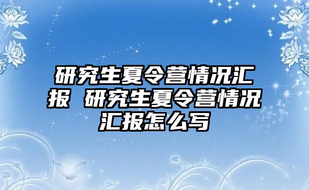 研究生夏令营情况汇报 研究生夏令营情况汇报怎么写