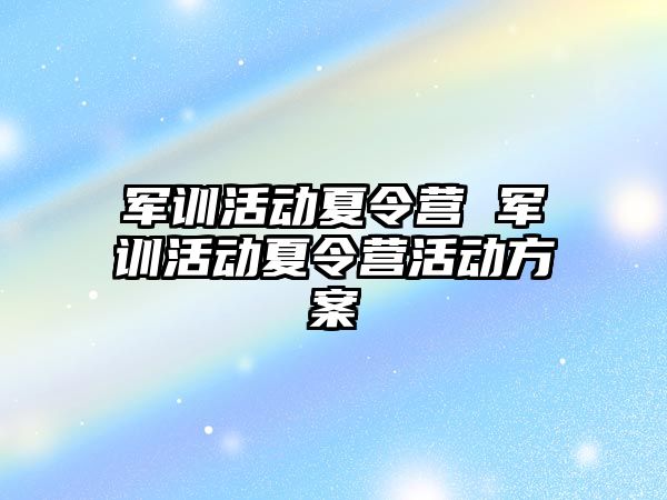 军训活动夏令营 军训活动夏令营活动方案