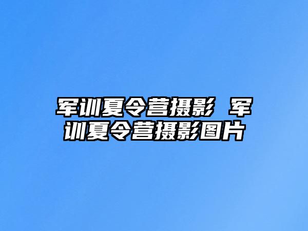 军训夏令营摄影 军训夏令营摄影图片